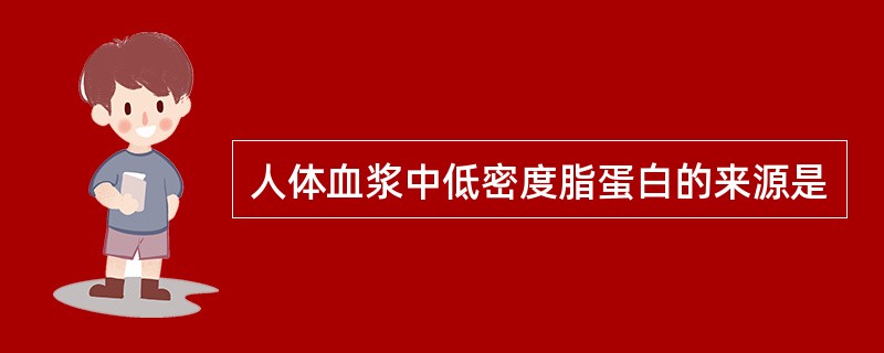 人体血浆中低密度脂蛋白的来源是