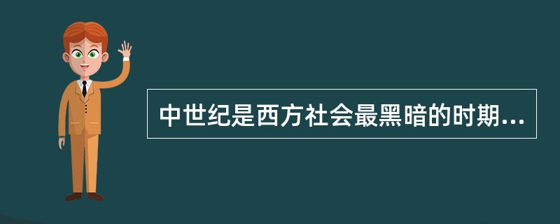 中世纪是西方社会最黑暗的时期。基督教处于万流归宗的地位。“中世纪的世界观本质上是