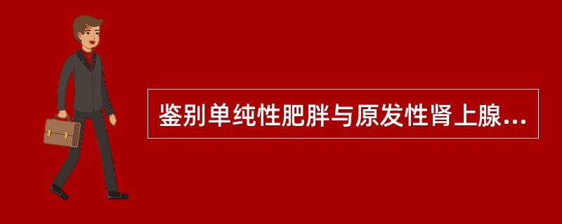 鉴别单纯性肥胖与原发性肾上腺皮质功能亢进时选用