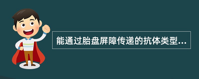 能通过胎盘屏障传递的抗体类型包括( )