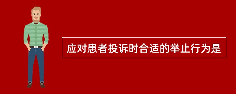 应对患者投诉时合适的举止行为是