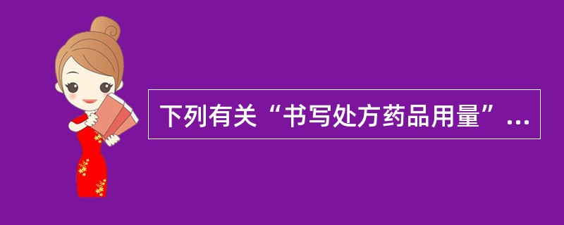 下列有关“书写处方药品用量”的各项要求中,最正确的是