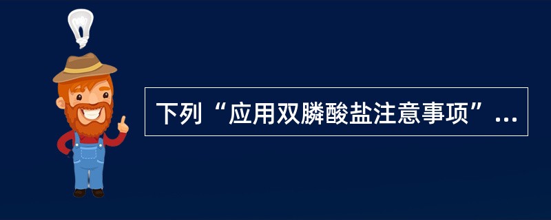 下列“应用双膦酸盐注意事项”中,正确的是