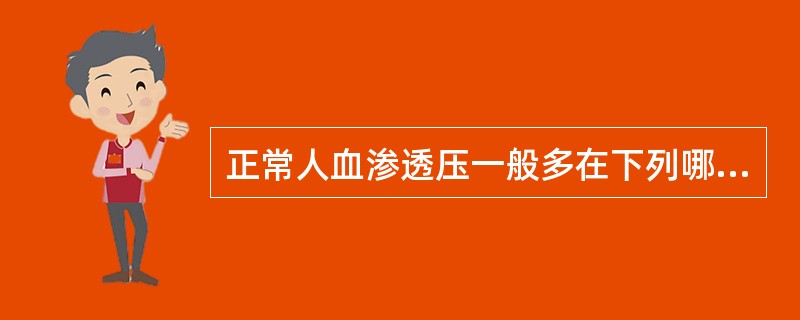 正常人血渗透压一般多在下列哪项范围内( )