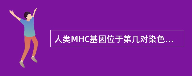 人类MHC基因位于第几对染色体上( )