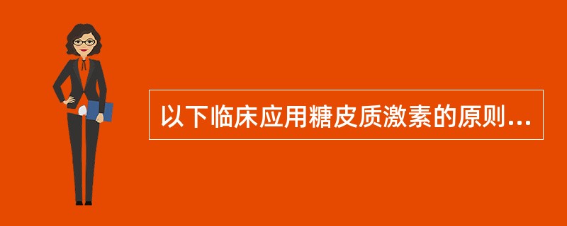 以下临床应用糖皮质激素的原则中,正确的是