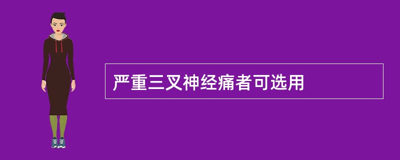 严重三叉神经痛者可选用