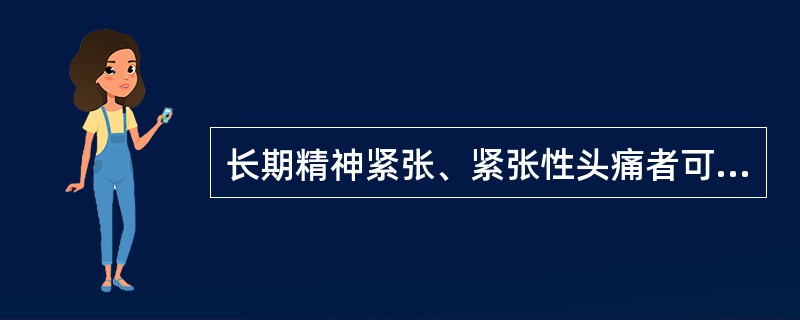 长期精神紧张、紧张性头痛者可应用