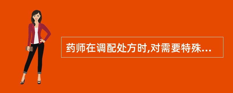 药师在调配处方时,对需要特殊保存条件(如2℃~10℃)的药品应该