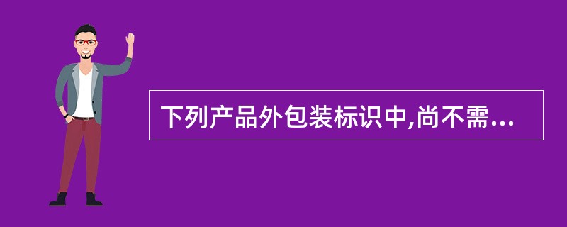 下列产品外包装标识中,尚不需要在无菌医用脱脂纱布外包装上标出的是