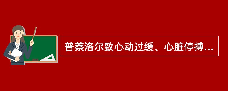 普萘洛尔致心动过缓、心脏停搏、诱发哮喘,加重心衰