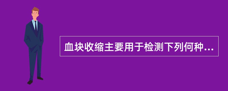 血块收缩主要用于检测下列何种物质的功能( )
