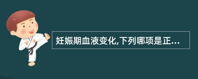 妊娠期血液变化,下列哪项是正确的A、呈高凝状态B、血浆增加比血细胞少C、血浆蛋白