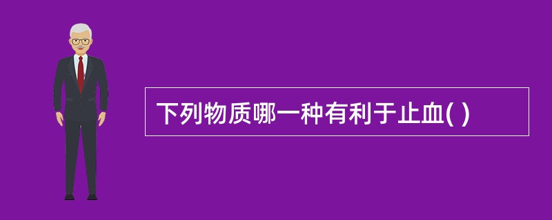 下列物质哪一种有利于止血( )