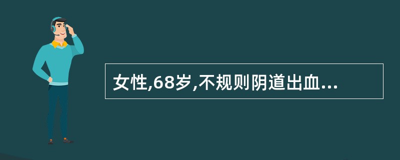 女性,68岁,不规则阴道出血1周,阴道镜示子宫颈形态尚可,宫颈管口有少量血性分泌