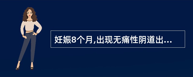妊娠8个月,出现无痛性阴道出血,首先应考虑A、异位妊娠并出血B、前置胎盘C、胎盘