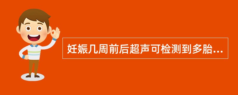 妊娠几周前后超声可检测到多胎妊娠A、6周B、7周C、8周D、8.5周E、9周 -