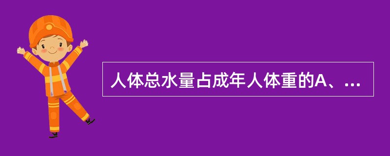 人体总水量占成年人体重的A、20%B、40%C、50%D、60%E、80% -