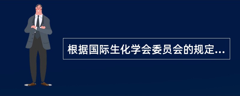 根据国际生化学会委员会的规定,酶的一个国际单位是指( )