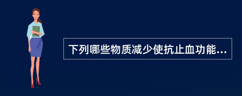 下列哪些物质减少使抗止血功能减弱( )