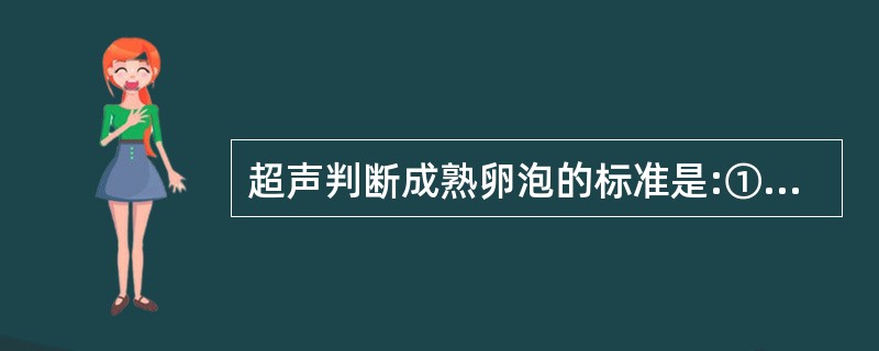 超声判断成熟卵泡的标准是:①卵泡表面无卵巢组织覆盖;②卵泡长径≥20mm;③卵泡