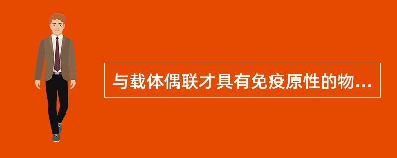 与载体偶联才具有免疫原性的物质称为( )