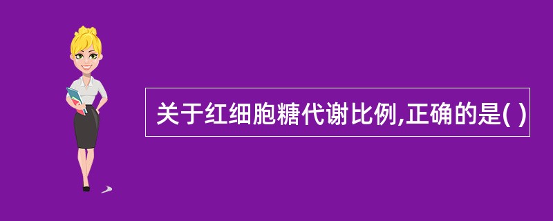 关于红细胞糖代谢比例,正确的是( )