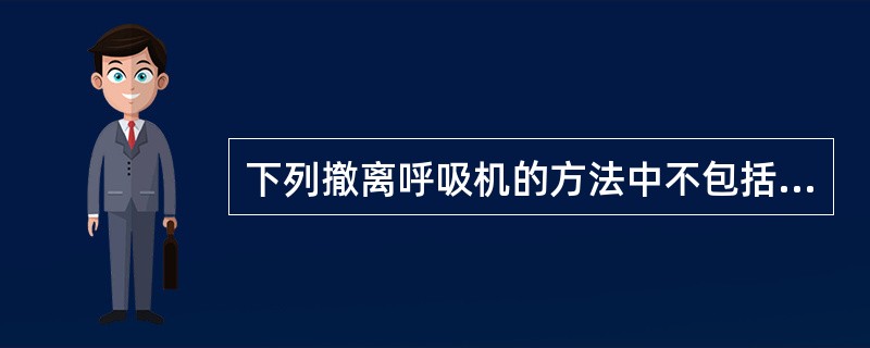 下列撤离呼吸机的方法中不包括A、反比通气B、快速撤离法C、SIMV撤离法D、SI