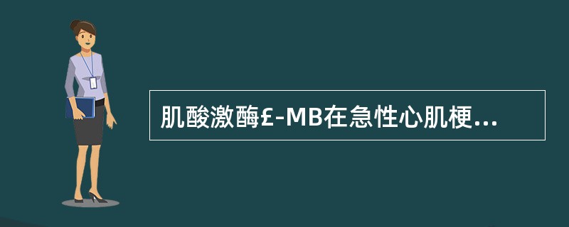 肌酸激酶£­MB在急性心肌梗死发病后几小时开始升高( )