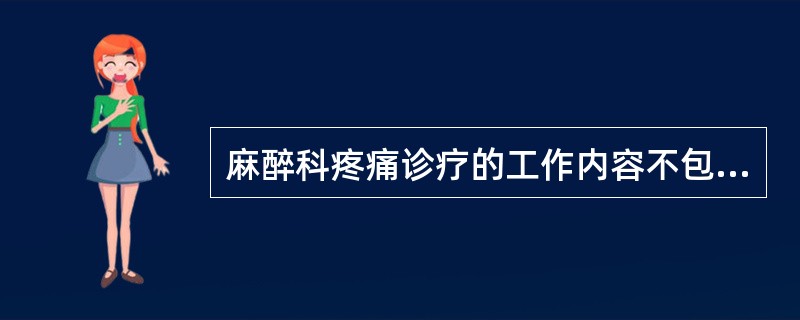 麻醉科疼痛诊疗的工作内容不包括A、术后止痛B、急性疼痛诊疗C、慢性疼痛诊疗D、无