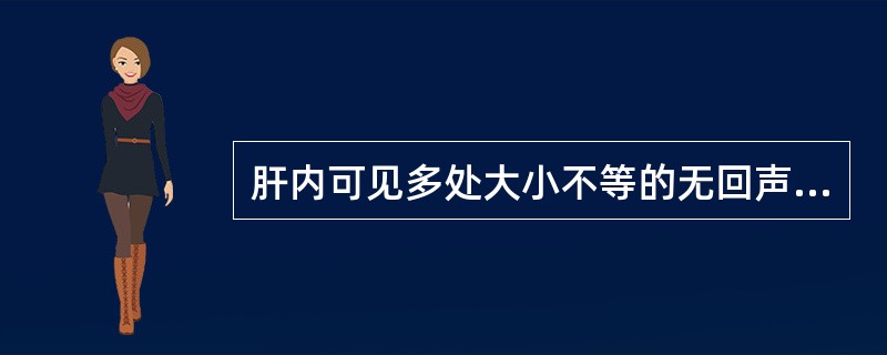 肝内可见多处大小不等的无回声区,无回声与胆管相通,应诊断为