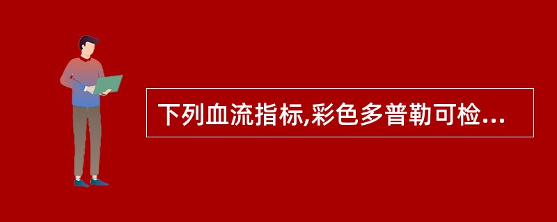 下列血流指标,彩色多普勒可检测的是A、收缩期血流峰值速度B、时间平均速度C、流动