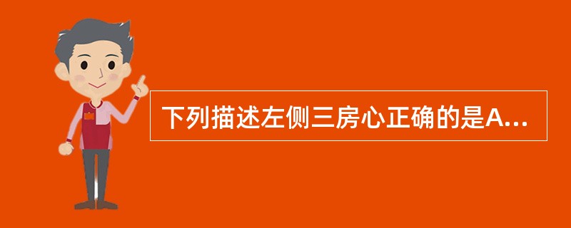 下列描述左侧三房心正确的是A、左心房内异常隔膜将心房分为真房与副房B、肺静脉血流