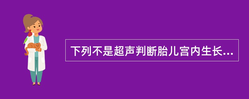 下列不是超声判断胎儿宫内生长迟缓指标的为A、胎头双顶径B、羊水C、腹围D、头围E