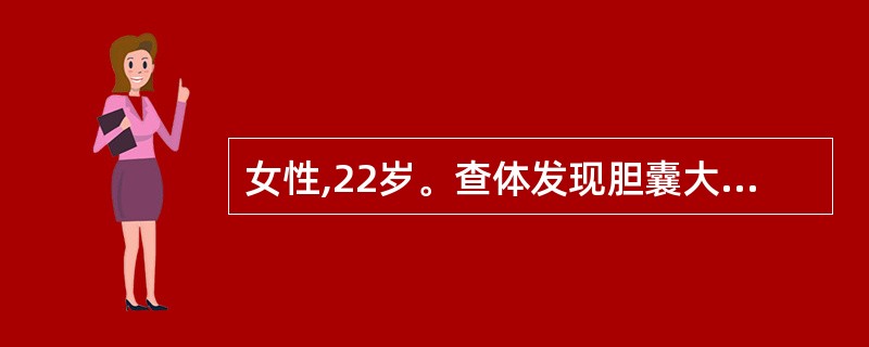 女性,22岁。查体发现胆囊大小为6.8cm×2.7cm,内见1.2cm×1.0c