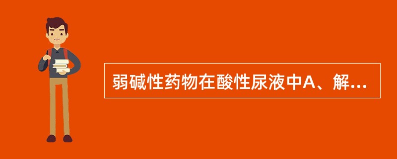 弱碱性药物在酸性尿液中A、解离多,重吸收多,排泄慢B、解离少,重吸收多,排泄慢C