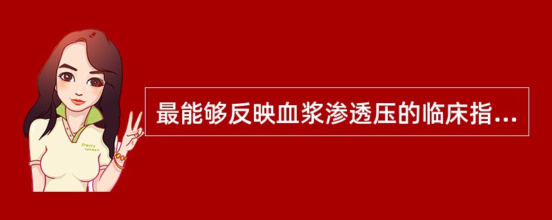 最能够反映血浆渗透压的临床指标是A、尿少B、口渴C、尿相对密度增高D、皮肤弹性差