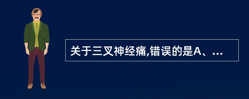 关于三叉神经痛,错误的是A、又称痛性抽搐B、局限于三叉神经分布区C、短暂阵发性,