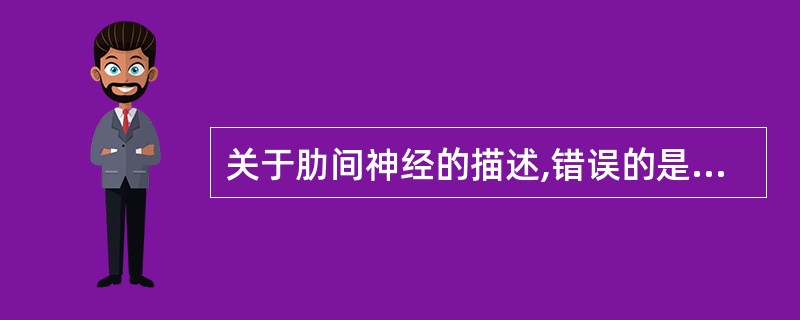 关于肋间神经的描述,错误的是A、肋间神经是胸神经的前支B、第2肋间神经的外侧皮支