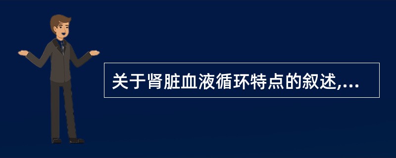 关于肾脏血液循环特点的叙述,正确的是A、血流量大B、血流分布均匀C、肾小球毛细血