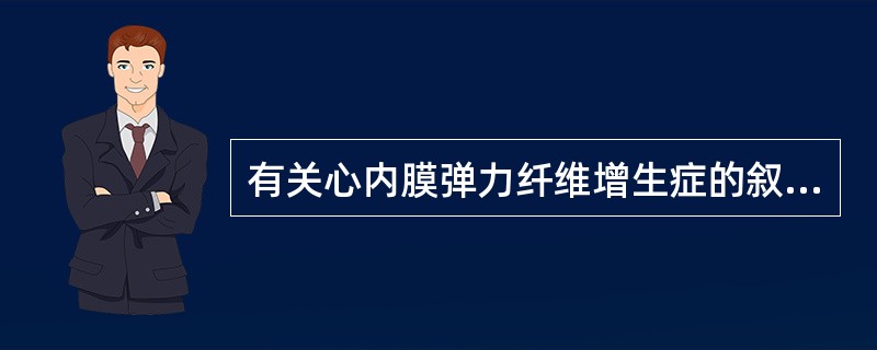 有关心内膜弹力纤维增生症的叙述,以下不正确的是A、心内膜出现弥漫性胶原和弹力纤维