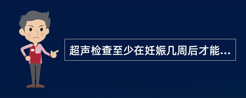 超声检查至少在妊娠几周后才能较好地显示胚胎初具人形A、3周B、5周C、6周D、8