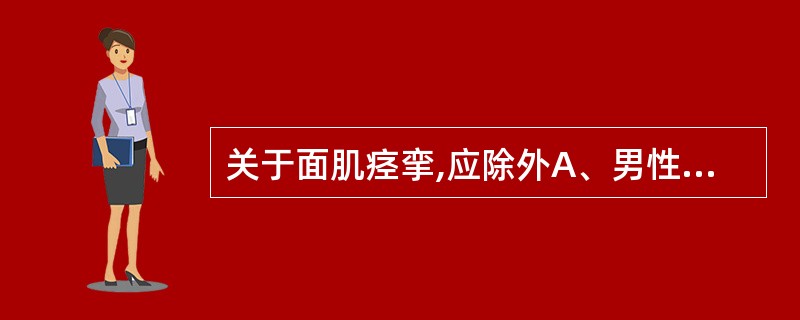 关于面肌痉挛,应除外A、男性多于女性B、不自主的一侧面部肌肉抽搐C、神经系统检查