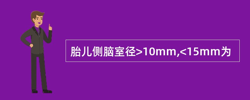 胎儿侧脑室径>10mm,<15mm为