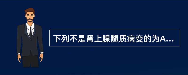 下列不是肾上腺髓质病变的为A、嗜铬细胞瘤B、节神经细胞瘤C、神经母细胞瘤D、原发