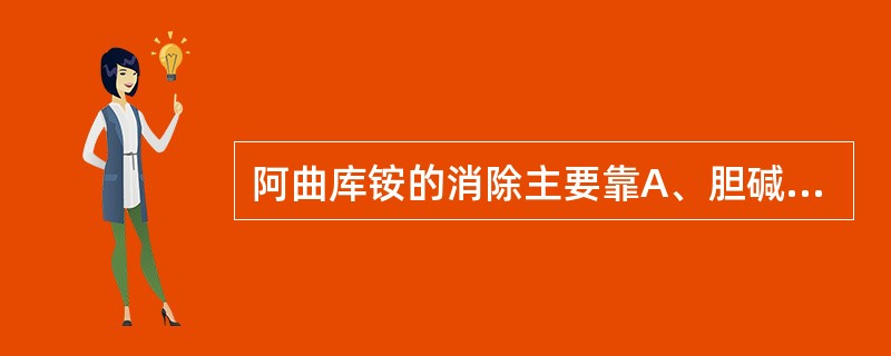 阿曲库铵的消除主要靠A、胆碱酯酶水解B、肾排泄C、肝药酶D、Hofmann消除和