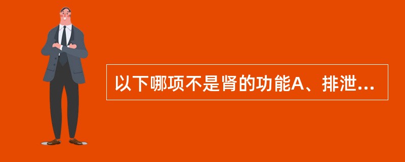 以下哪项不是肾的功能A、排泄代谢产物B、维持酸碱平衡C、调节水平衡D、分泌生物活