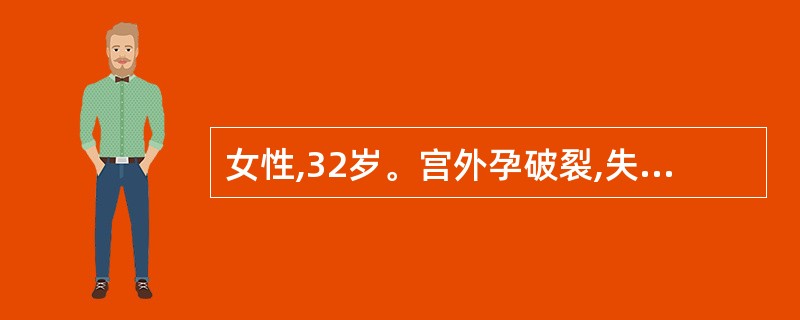 女性,32岁。宫外孕破裂,失血性休克,血压70£¯50mmHg,心率160£¯m