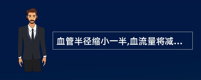 血管半径缩小一半,血流量将减少到原值的A、1£¯2B、1£¯4C、1£¯8D、1