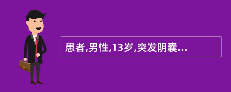 患者,男性,13岁,突发阴囊肿胀,剧痛而来院诊治。超声显示:睾丸增大,回声增强,